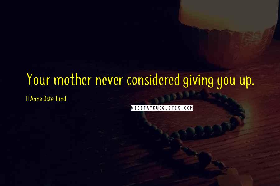 Anne Osterlund quotes: Your mother never considered giving you up.