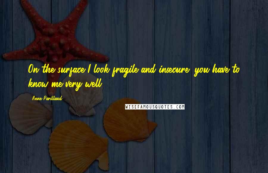 Anne Parillaud quotes: On the surface I look fragile and insecure; you have to know me very well.