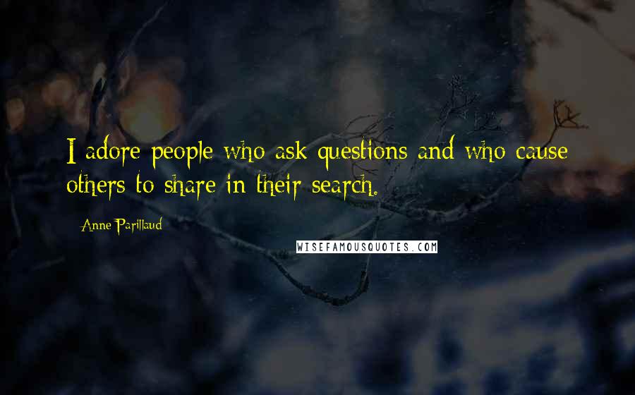 Anne Parillaud quotes: I adore people who ask questions and who cause others to share in their search.