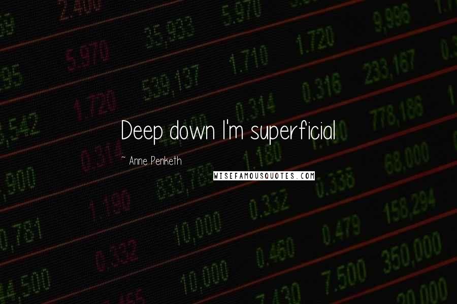 Anne Penketh quotes: Deep down I'm superficial