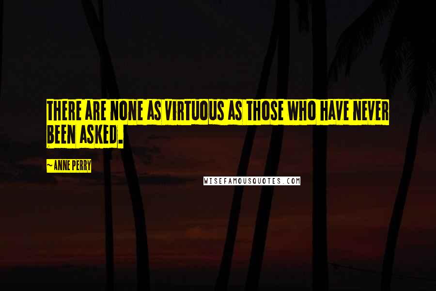 Anne Perry quotes: there are none as virtuous as those who have never been asked.