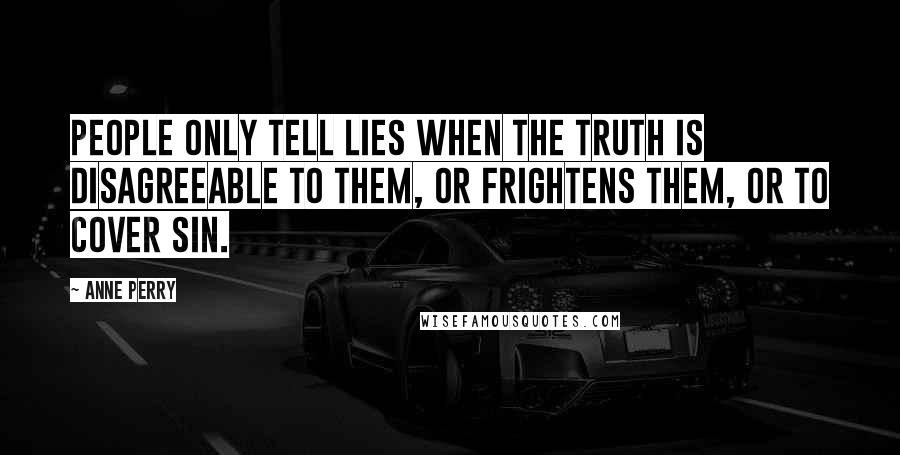 Anne Perry quotes: People only tell lies when the truth is disagreeable to them, or frightens them, or to cover sin.