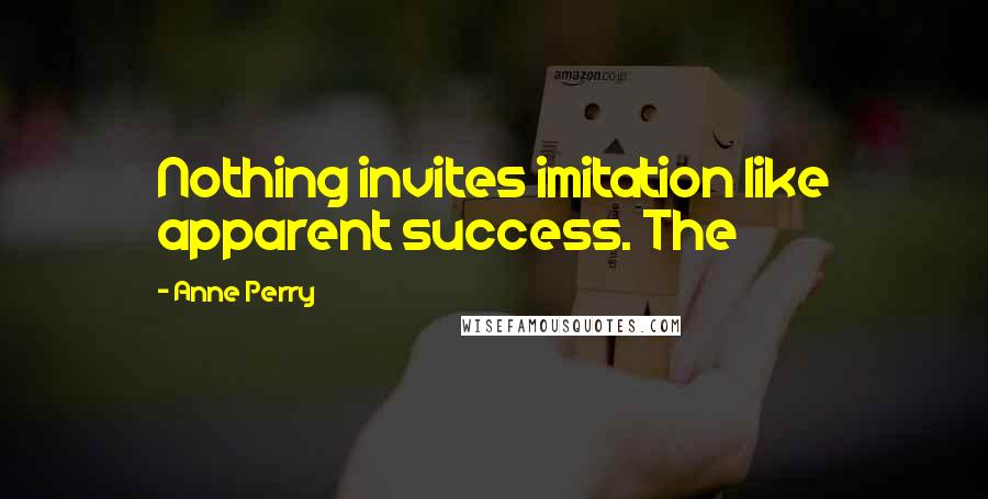 Anne Perry quotes: Nothing invites imitation like apparent success. The