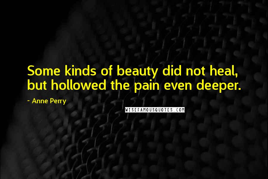 Anne Perry quotes: Some kinds of beauty did not heal, but hollowed the pain even deeper.