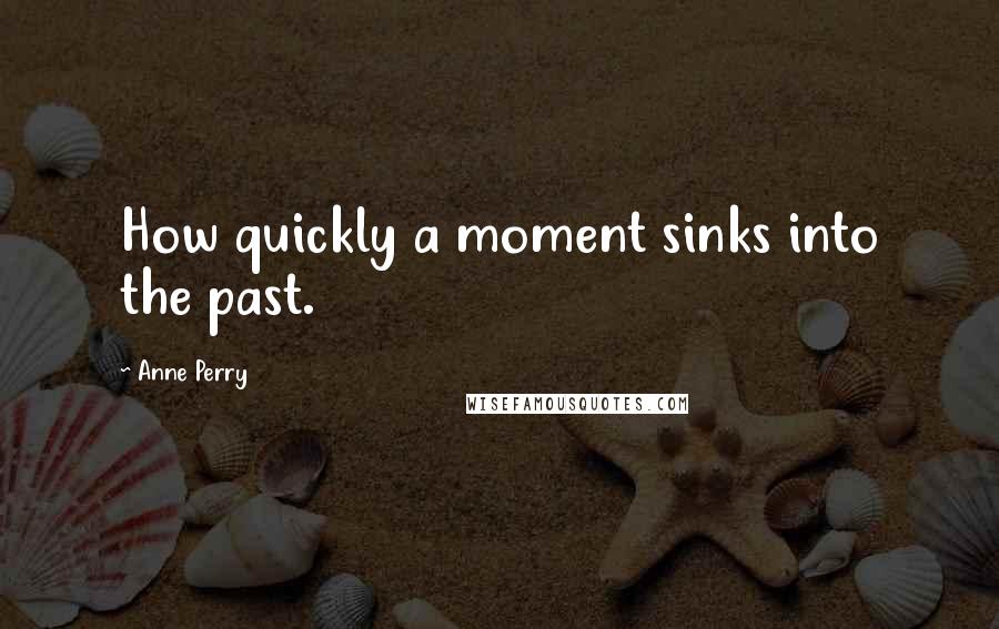 Anne Perry quotes: How quickly a moment sinks into the past.