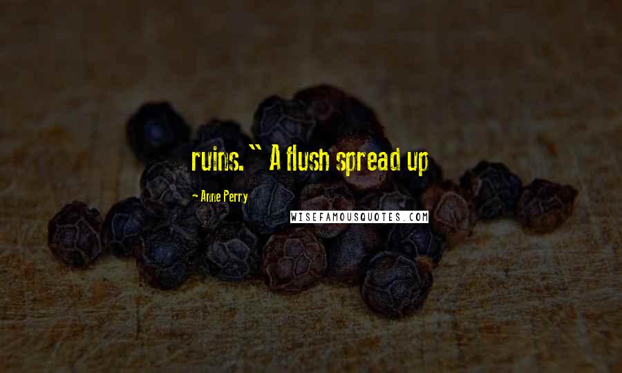 Anne Perry quotes: ruins." A flush spread up