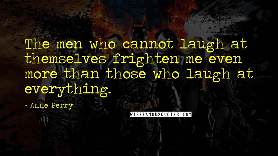 Anne Perry quotes: The men who cannot laugh at themselves frighten me even more than those who laugh at everything.