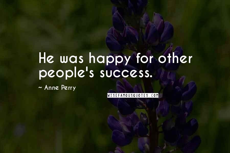 Anne Perry quotes: He was happy for other people's success.