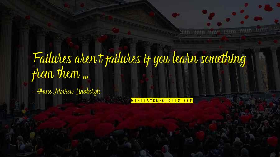 Anne Quotes By Anne Morrow Lindbergh: Failures aren't failures if you learn something from