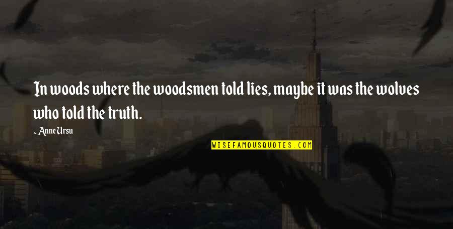 Anne Quotes By Anne Ursu: In woods where the woodsmen told lies, maybe