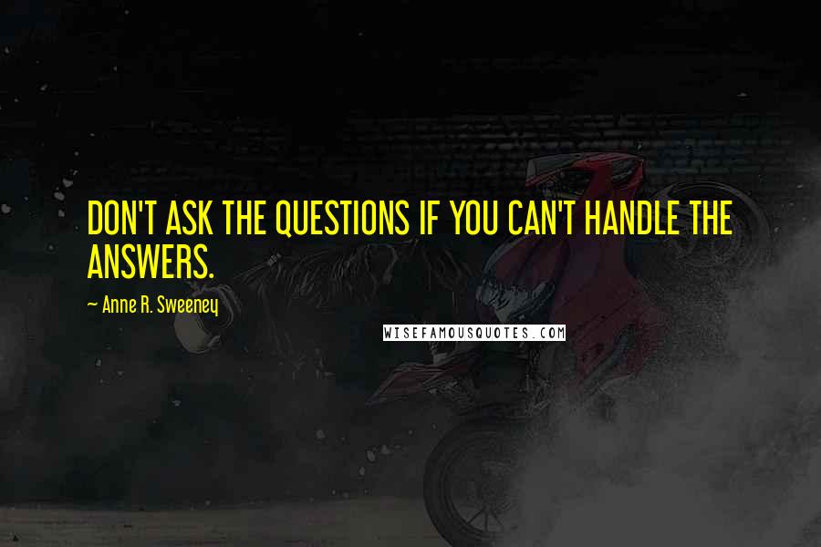 Anne R. Sweeney quotes: DON'T ASK THE QUESTIONS IF YOU CAN'T HANDLE THE ANSWERS.