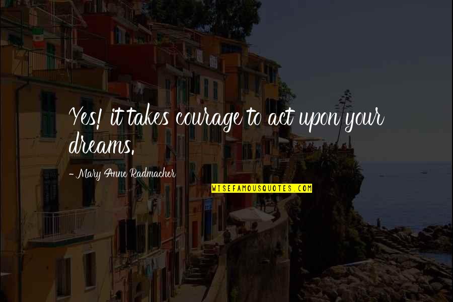 Anne Radmacher Quotes By Mary Anne Radmacher: Yes! it takes courage to act upon your