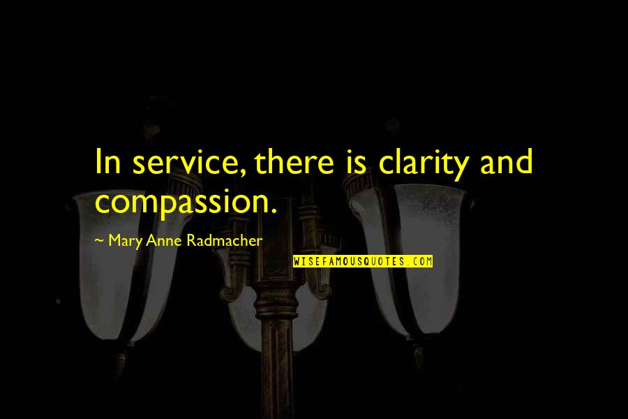 Anne Radmacher Quotes By Mary Anne Radmacher: In service, there is clarity and compassion.