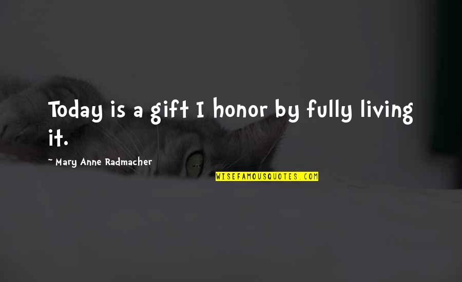 Anne Radmacher Quotes By Mary Anne Radmacher: Today is a gift I honor by fully