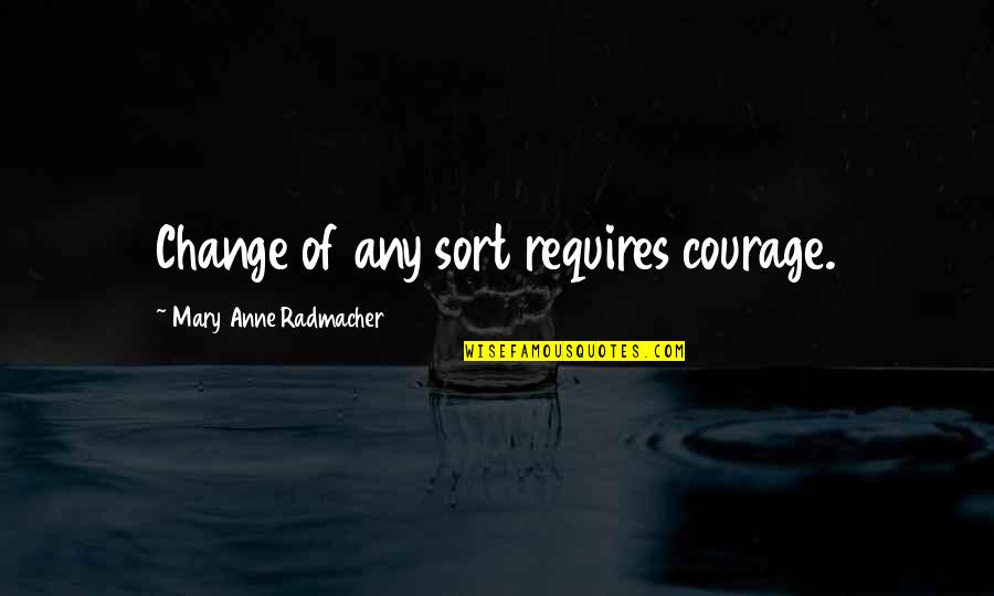 Anne Radmacher Quotes By Mary Anne Radmacher: Change of any sort requires courage.