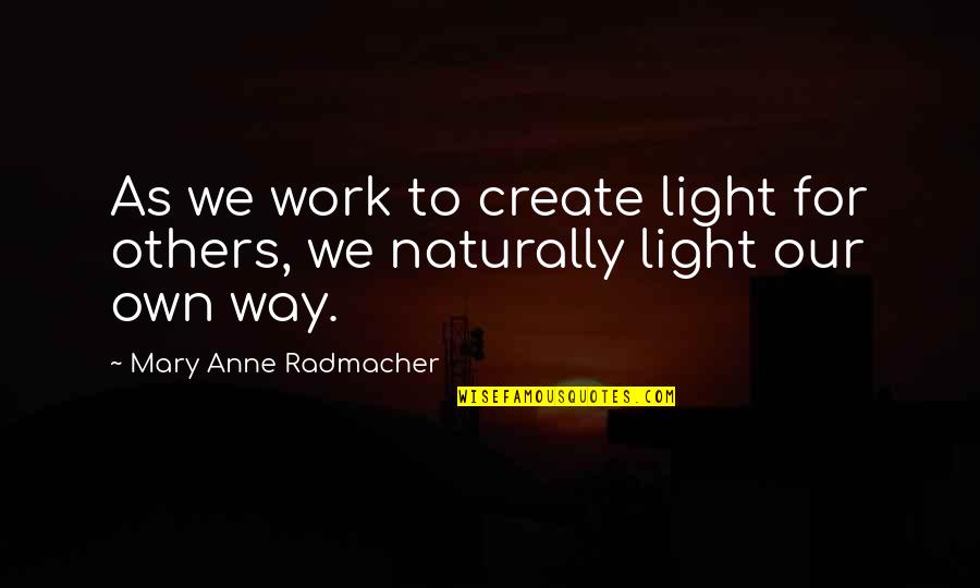 Anne Radmacher Quotes By Mary Anne Radmacher: As we work to create light for others,