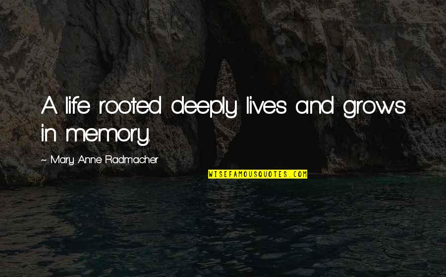 Anne Radmacher Quotes By Mary Anne Radmacher: A life rooted deeply lives and grows in