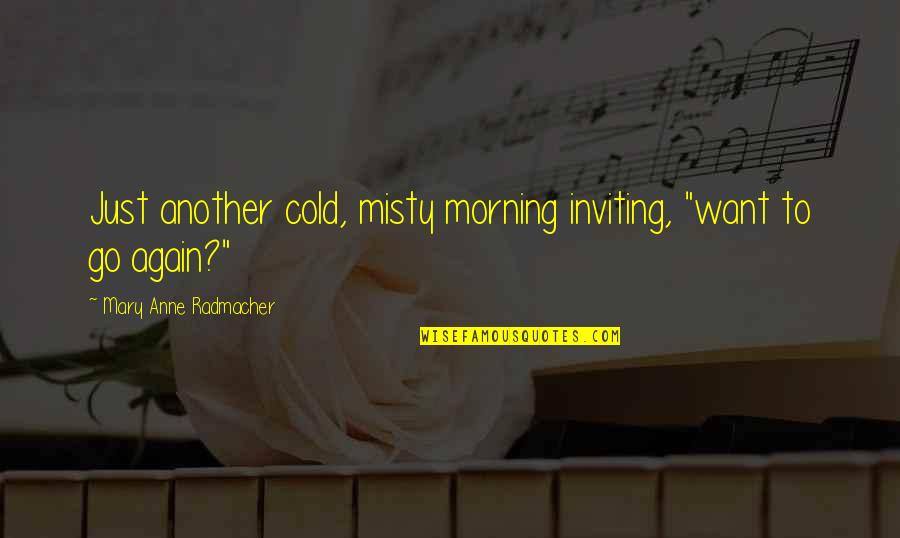 Anne Radmacher Quotes By Mary Anne Radmacher: Just another cold, misty morning inviting, "want to