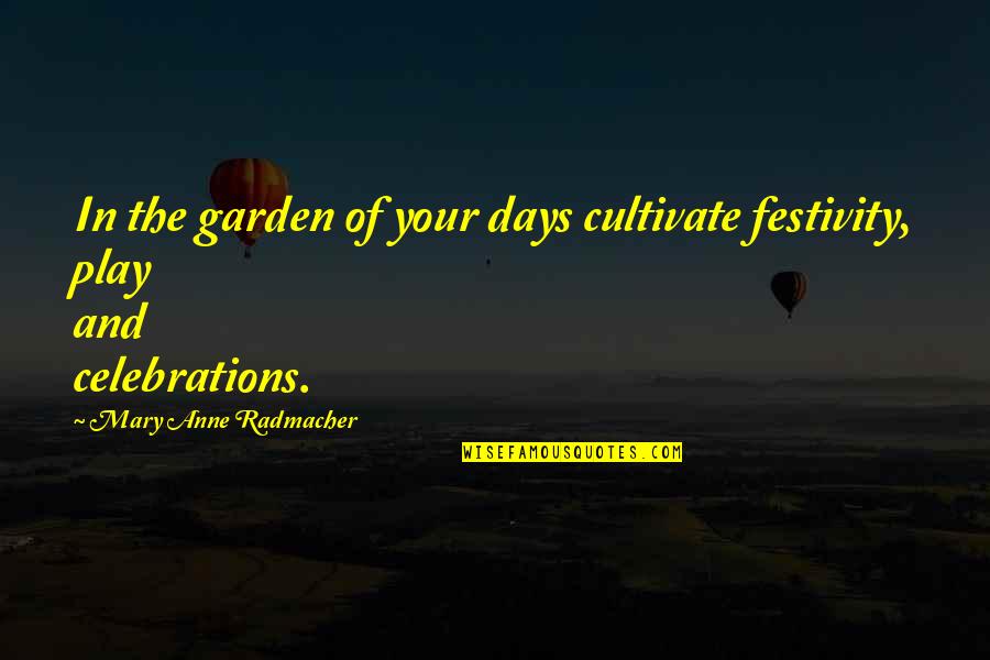 Anne Radmacher Quotes By Mary Anne Radmacher: In the garden of your days cultivate festivity,