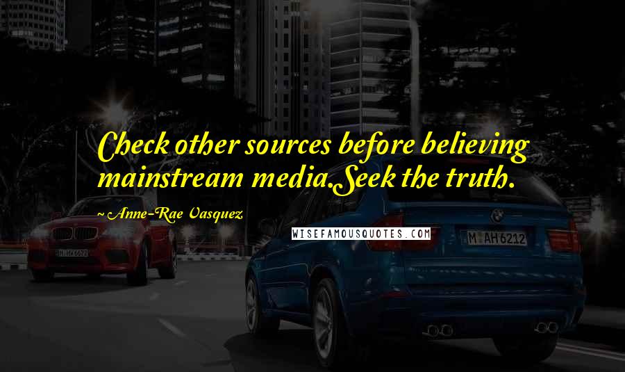 Anne-Rae Vasquez quotes: Check other sources before believing mainstream media.Seek the truth.