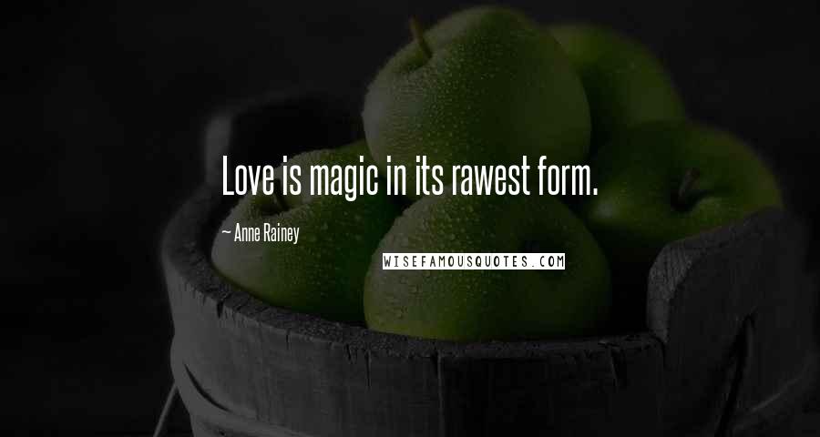 Anne Rainey quotes: Love is magic in its rawest form.