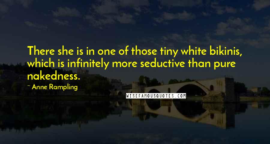 Anne Rampling quotes: There she is in one of those tiny white bikinis, which is infinitely more seductive than pure nakedness.