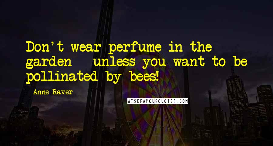 Anne Raver quotes: Don't wear perfume in the garden - unless you want to be pollinated by bees!