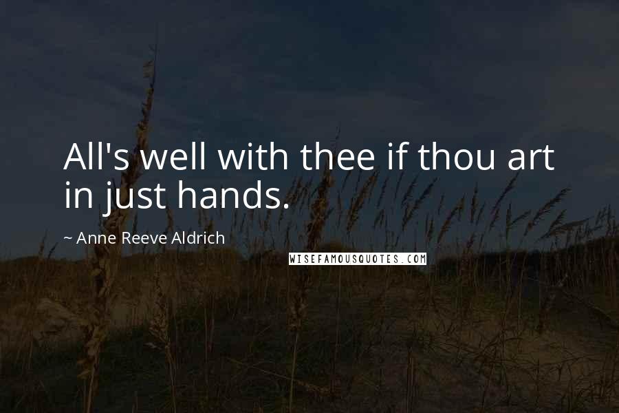 Anne Reeve Aldrich quotes: All's well with thee if thou art in just hands.