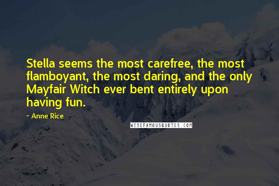 Anne Rice quotes: Stella seems the most carefree, the most flamboyant, the most daring, and the only Mayfair Witch ever bent entirely upon having fun. Anne Rice quotes: Stella seems the most carefree, the most flamboyant, the most daring, and the only Mayfair Witch ever bent entirely upon having fun.
