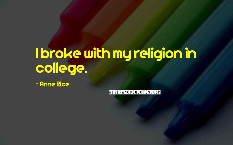 Anne Rice quotes: I broke with my religion in college.