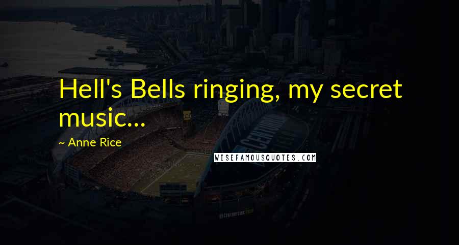 Anne Rice quotes: Hell's Bells ringing, my secret music...