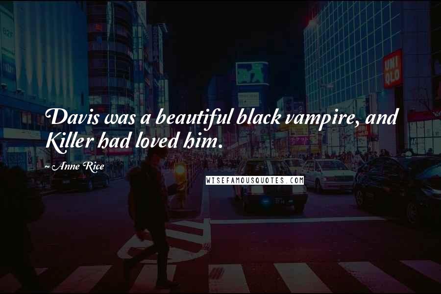 Anne Rice quotes: Davis was a beautiful black vampire, and Killer had loved him.