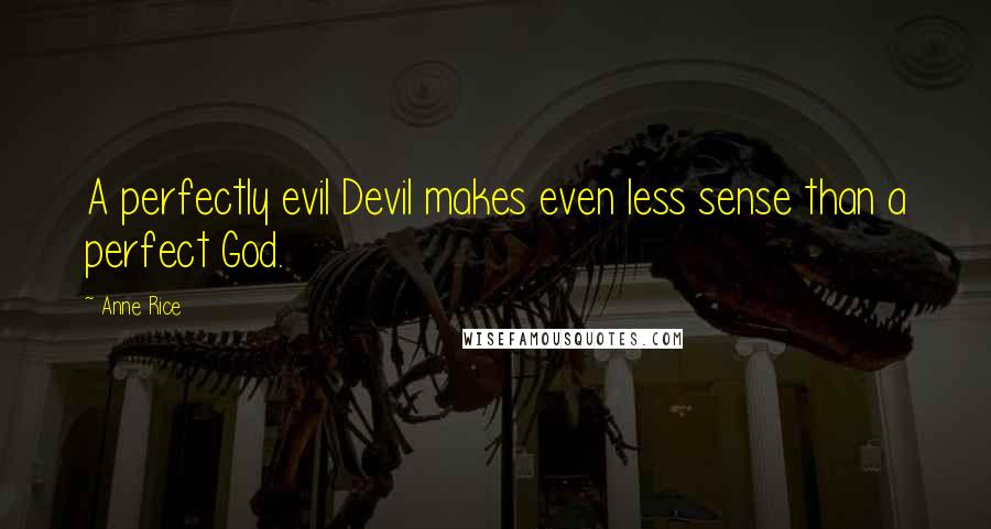 Anne Rice quotes: A perfectly evil Devil makes even less sense than a perfect God.