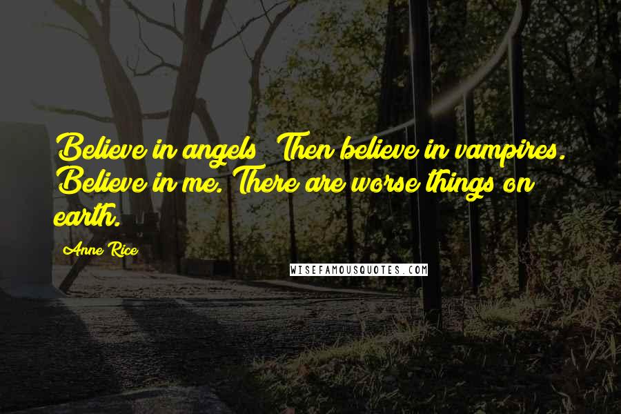 Anne Rice quotes: Believe in angels? Then believe in vampires. Believe in me. There are worse things on earth.