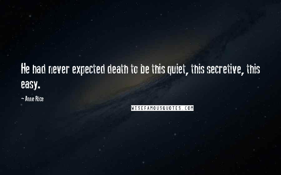 Anne Rice quotes: He had never expected death to be this quiet, this secretive, this easy.