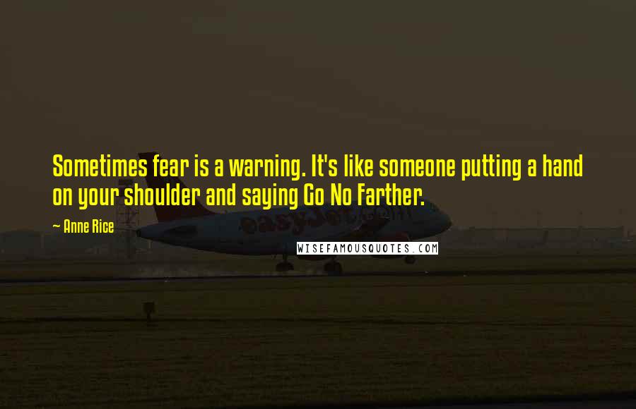 Anne Rice quotes: Sometimes fear is a warning. It's like someone putting a hand on your shoulder and saying Go No Farther.
