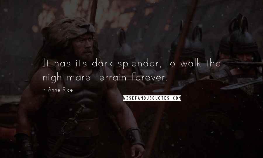 Anne Rice quotes: It has its dark splendor, to walk the nightmare terrain forever.