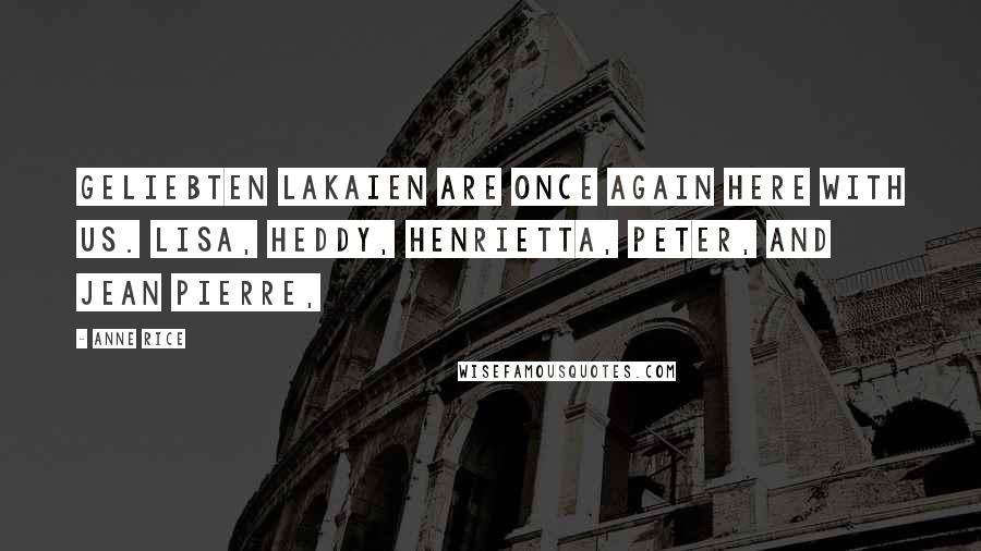 Anne Rice quotes: Geliebten Lakaien are once again here with us. Lisa, Heddy, Henrietta, Peter, and Jean Pierre,