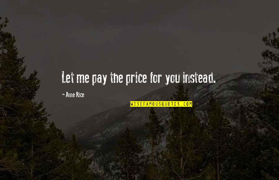 Anne Rice Vampire Chronicles Quotes By Anne Rice: Let me pay the price for you instead.