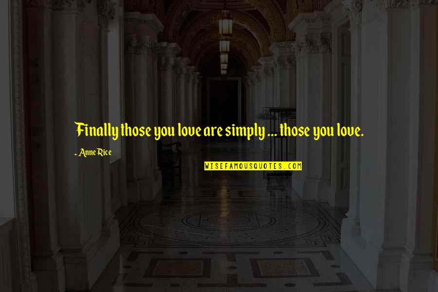 Anne Rice Vampire Chronicles Quotes By Anne Rice: Finally those you love are simply ... those