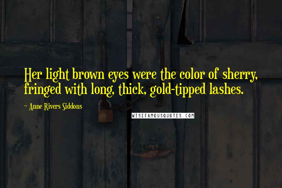 Anne Rivers Siddons quotes: Her light brown eyes were the color of sherry, fringed with long, thick, gold-tipped lashes.