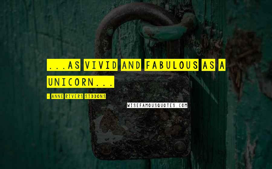 Anne Rivers Siddons quotes: ...as vivid and fabulous as a unicorn...