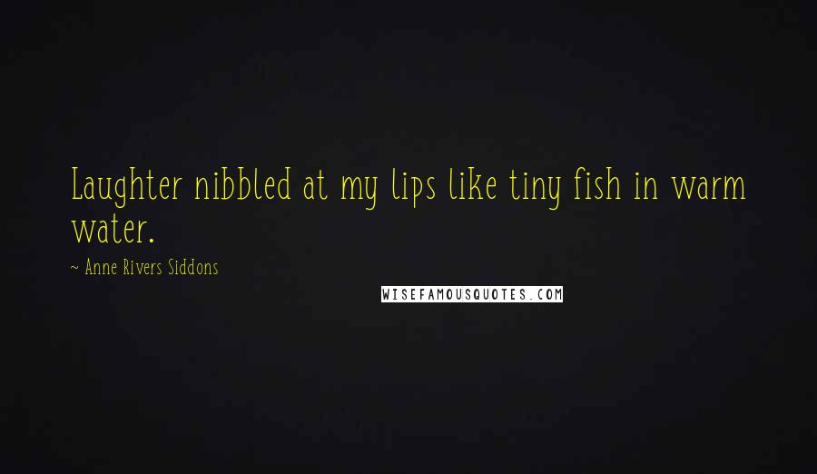 Anne Rivers Siddons quotes: Laughter nibbled at my lips like tiny fish in warm water.