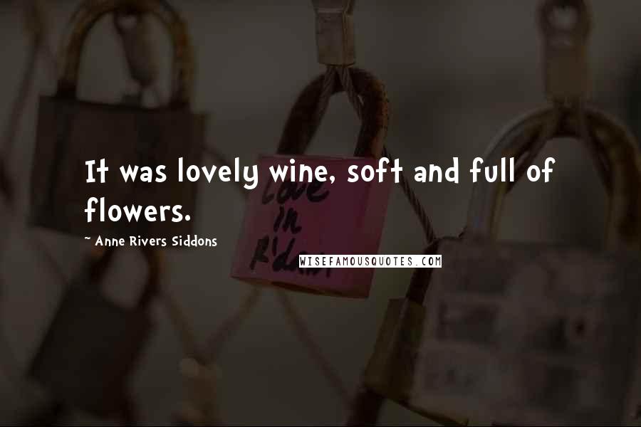 Anne Rivers Siddons quotes: It was lovely wine, soft and full of flowers.