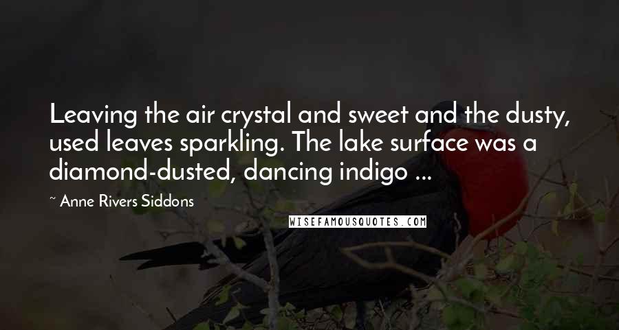 Anne Rivers Siddons quotes: Leaving the air crystal and sweet and the dusty, used leaves sparkling. The lake surface was a diamond-dusted, dancing indigo ...