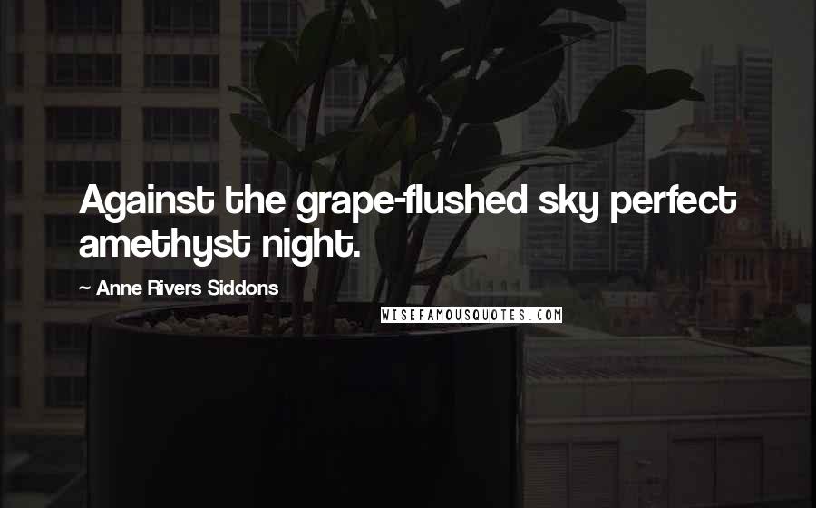 Anne Rivers Siddons quotes: Against the grape-flushed sky perfect amethyst night.