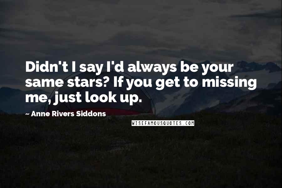 Anne Rivers Siddons quotes: Didn't I say I'd always be your same stars? If you get to missing me, just look up.