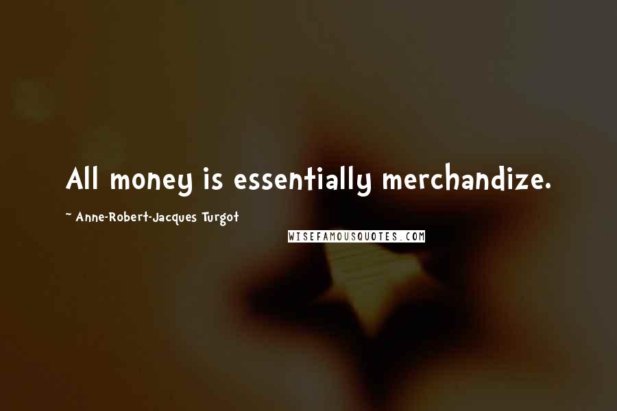 Anne-Robert-Jacques Turgot quotes: All money is essentially merchandize.