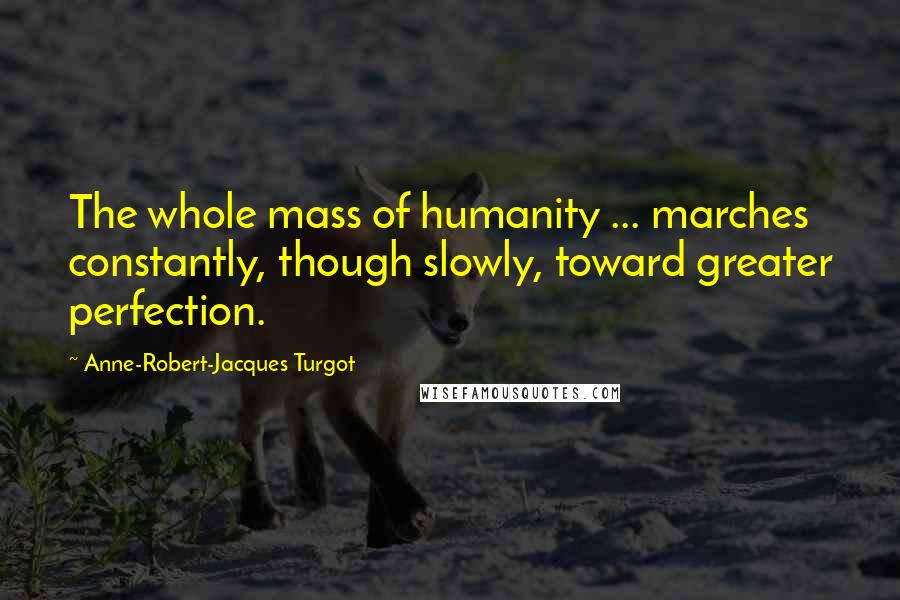 Anne-Robert-Jacques Turgot quotes: The whole mass of humanity ... marches constantly, though slowly, toward greater perfection.