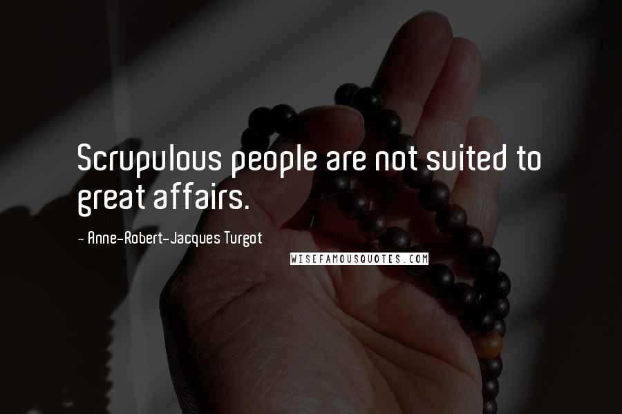 Anne-Robert-Jacques Turgot quotes: Scrupulous people are not suited to great affairs.